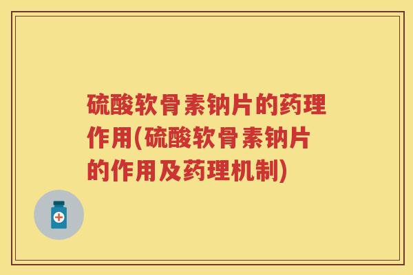 硫酸软骨素钠片的药理作用(硫酸软骨素钠片的作用及药理机制) 硫酸软骨素钠片的药理作用(硫酸软骨素钠片的作用及药理机制)