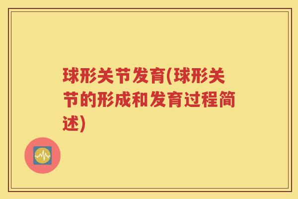 球形关节发育(球形关节的形成和发育过程简述) 球形关节发育(球形关节的形成和发育过程简述)