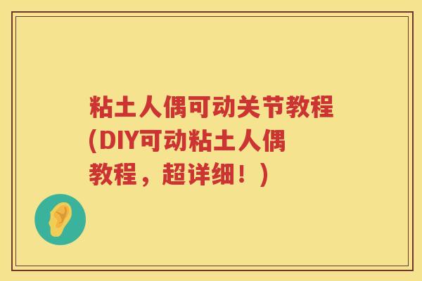 粘土人偶可动关节教程(DIY可动粘土人偶教程，超详细！)