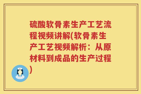 硫酸软骨素生产工艺流程视频讲解(软骨素生产工艺视频解析：从原材料到成品的生产过程)
