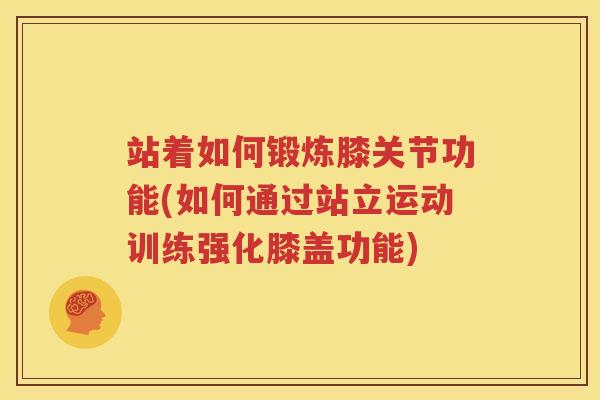 站着如何锻炼膝关节功能(如何通过站立运动训练强化膝盖功能) 站着如何锻炼膝关节功能(如何通过站立运动训练强化膝盖功能)