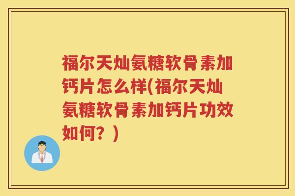 福尔天灿氨糖软骨素加钙片怎么样(福尔天灿氨糖软骨素加钙片功效如何？)