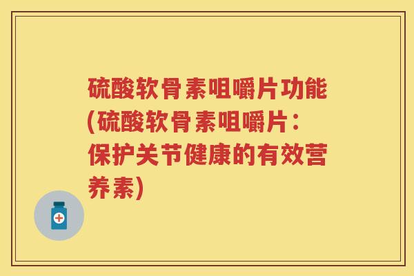 硫酸软骨素咀嚼片功能(硫酸软骨素咀嚼片:保护关节健康的有效营养素) 硫酸软骨素咀嚼片功能(硫酸软骨素咀嚼片:保护关节健康的有效营养素)