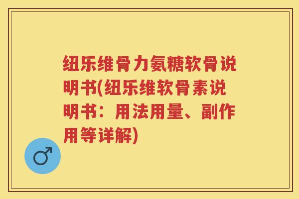 纽乐维骨力氨糖软骨说明书(纽乐维软骨素说明书:用法用量、副作用等详解) 纽乐维骨力氨糖软骨说明书(纽乐维软骨素说明书:用法用量、副作用等详解)