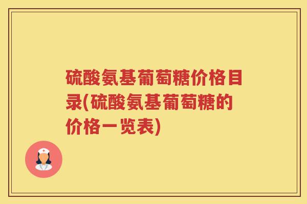 硫酸氨基葡萄糖价格目录(硫酸氨基葡萄糖的价格一览表) 硫酸氨基葡萄糖价格目录(硫酸氨基葡萄糖的价格一览表)