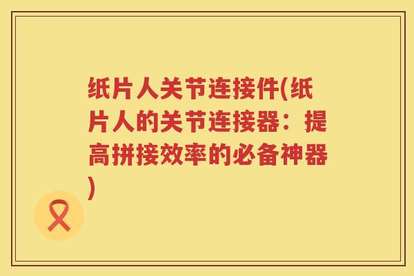纸片人关节连接件(纸片人的关节连接器:提高拼接效率的必备神器) 纸片人关节连接件(纸片人的关节连接器:提高拼接效率的必备神器)