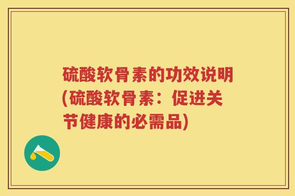 硫酸软骨素的功效说明(硫酸软骨素：促进关节健康的必需品)