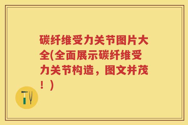 碳纤维受力关节图片大全(全面展示碳纤维受力关节构造,图文并茂!) 碳纤维受力关节图片大全(全面展示碳纤维受力关节构造,图文并茂!)