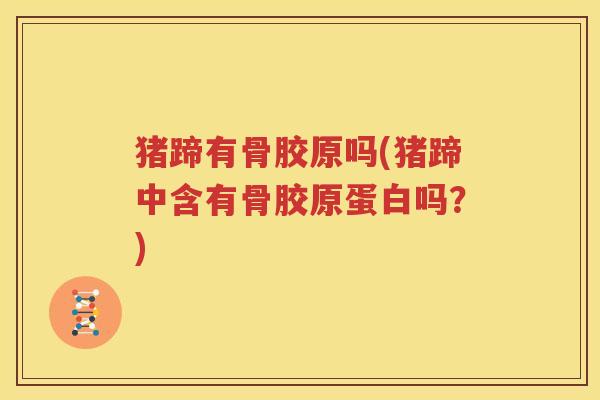 猪蹄有骨胶原吗(猪蹄中含有骨胶原蛋白吗?) 猪蹄有骨胶原吗(猪蹄中含有骨胶原蛋白吗?)