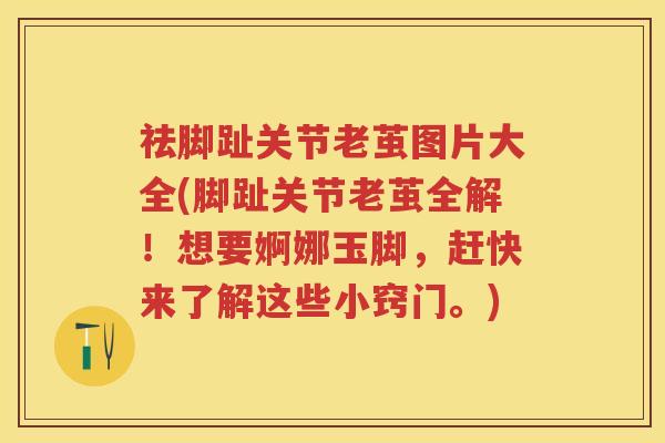 祛脚趾关节老茧图片大全(脚趾关节老茧全解！想要婀娜玉脚，赶快来了解这些小窍门。)