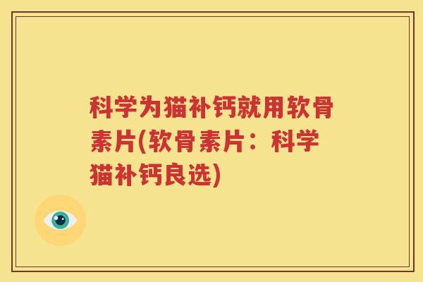 科学为猫补钙就用软骨素片(软骨素片:科学猫补钙良选) 科学为猫补钙就用软骨素片(软骨素片:科学猫补钙良选)