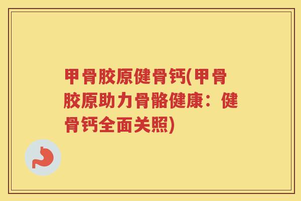 甲骨胶原健骨钙(甲骨胶原助力骨骼健康:健骨钙全面关照) 甲骨胶原健骨钙(甲骨胶原助力骨骼健康:健骨钙全面关照)