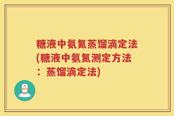 糖液中氨氮蒸馏滴定法(糖液中氨氮测定方法:蒸馏滴定法) 糖液中氨氮蒸馏滴定法(糖液中氨氮测定方法:蒸馏滴定法)