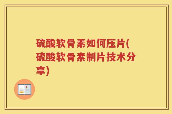 硫酸软骨素如何压片(硫酸软骨素制片技术分享) 硫酸软骨素如何压片(硫酸软骨素制片技术分享)