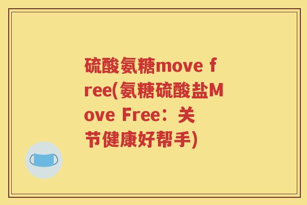 硫酸氨糖move free(氨糖硫酸盐Move Free:关节健康好帮手) 硫酸氨糖move free(氨糖硫酸盐Move Free:关节健康好帮手)
