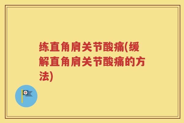 练直角肩关节酸痛(缓解直角肩关节酸痛的方法)