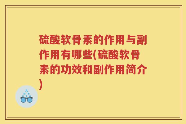 硫酸软骨素的作用与副作用有哪些(硫酸软骨素的功效和副作用简介)