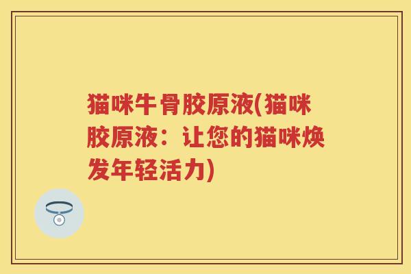 猫咪牛骨胶原液(猫咪胶原液:让您的猫咪焕发年轻活力) 猫咪牛骨胶原液(猫咪胶原液:让您的猫咪焕发年轻活力)