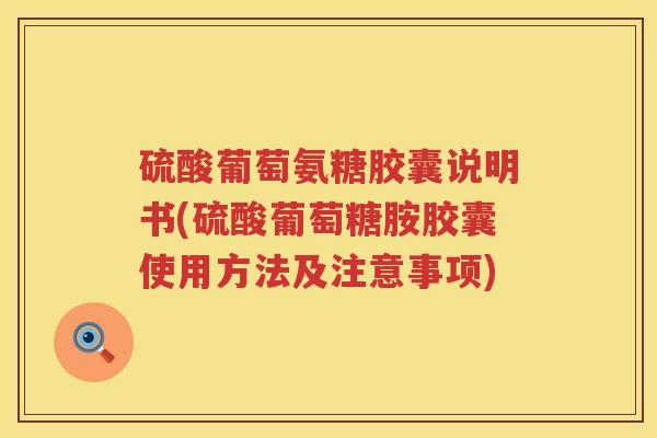 硫酸葡萄氨糖胶囊说明书(硫酸葡萄糖胺胶囊使用方法及注意事项) 硫酸葡萄氨糖胶囊说明书(硫酸葡萄糖胺胶囊使用方法及注意事项)