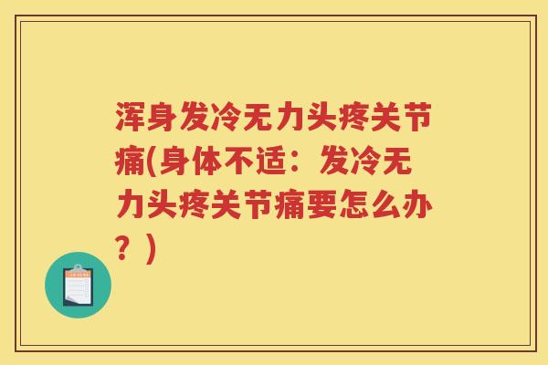 浑身发冷无力头疼关节痛(身体不适:发冷无力头疼关节痛要怎么办?) 浑身发冷无力头疼关节痛(身体不适:发冷无力头疼关节痛要怎么办?)