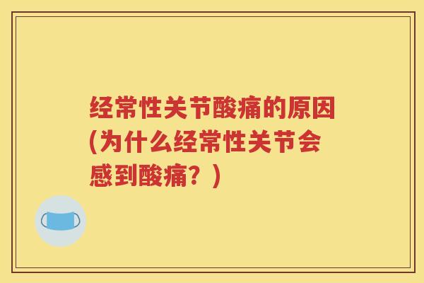 经常性关节酸痛的原因(为什么经常性关节会感到酸痛?) 经常性关节酸痛的原因(为什么经常性关节会感到酸痛?)