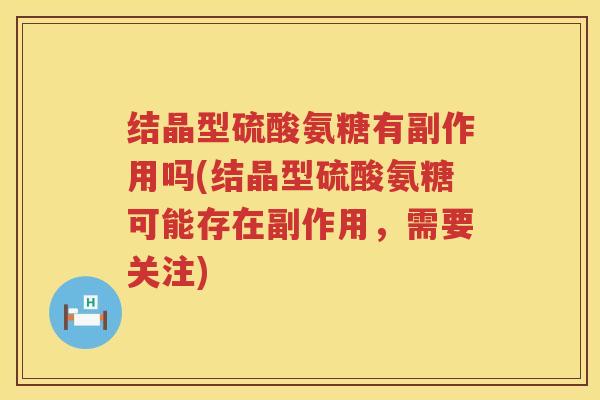 结晶型硫酸氨糖有副作用吗(结晶型硫酸氨糖可能存在副作用，需要关注)