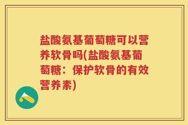 盐酸氨基葡萄糖可以营养软骨吗(盐酸氨基葡萄糖:保护软骨的有效营养素) 盐酸氨基葡萄糖可以营养软骨吗(盐酸氨基葡萄糖:保护软骨的有效营养素)