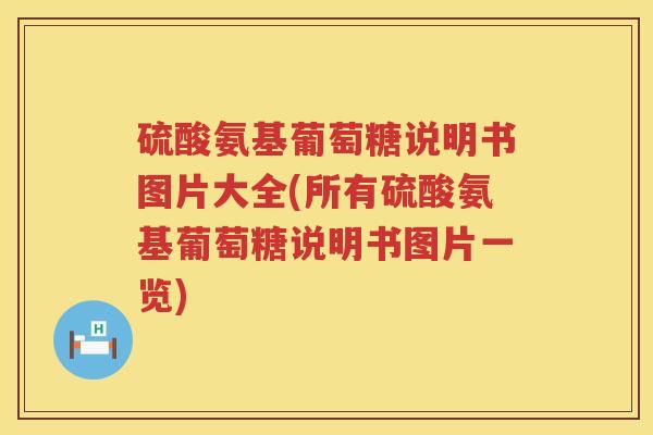 硫酸氨基葡萄糖说明书图片大全(所有硫酸氨基葡萄糖说明书图片一览)
