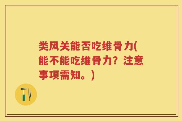 类风关能否吃维骨力(能不能吃维骨力?注意事项需知。) 类风关能否吃维骨力(能不能吃维骨力?注意事项需知。)