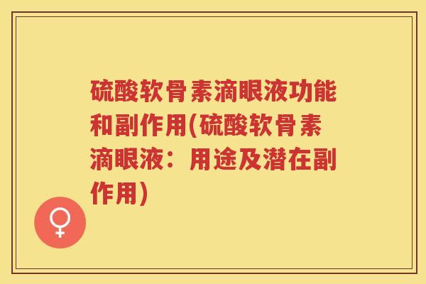硫酸软骨素滴眼液功能和副作用(硫酸软骨素滴眼液:用途及潜在副作用) 硫酸软骨素滴眼液功能和副作用(硫酸软骨素滴眼液:用途及潜在副作用)