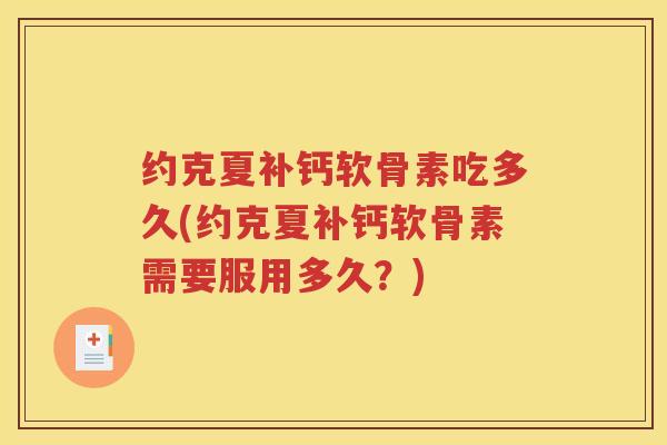 约克夏补钙软骨素吃多久(约克夏补钙软骨素需要服用多久?) 约克夏补钙软骨素吃多久(约克夏补钙软骨素需要服用多久?)