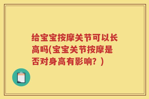 给宝宝按摩关节可以长高吗(宝宝关节按摩是否对身高有影响?) 给宝宝按摩关节可以长高吗(宝宝关节按摩是否对身高有影响?)