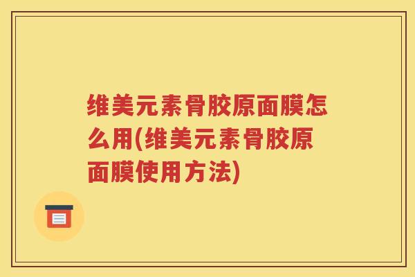 维美元素骨胶原面膜怎么用(维美元素骨胶原面膜使用方法) 维美元素骨胶原面膜怎么用(维美元素骨胶原面膜使用方法)