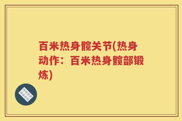 百米热身髋关节(热身动作:百米热身髋部锻炼) 百米热身髋关节(热身动作:百米热身髋部锻炼)