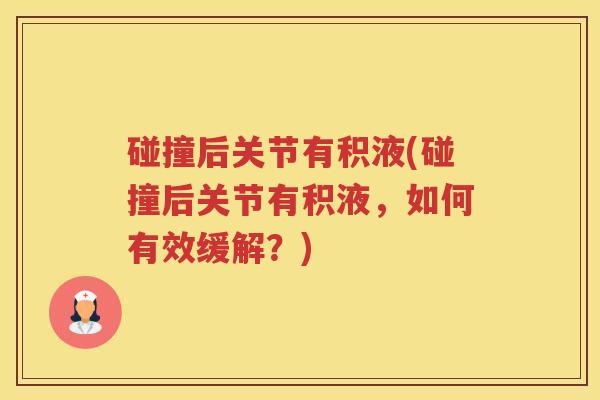 碰撞后关节有积液(碰撞后关节有积液,如何有效缓解?) 碰撞后关节有积液(碰撞后关节有积液,如何有效缓解?)