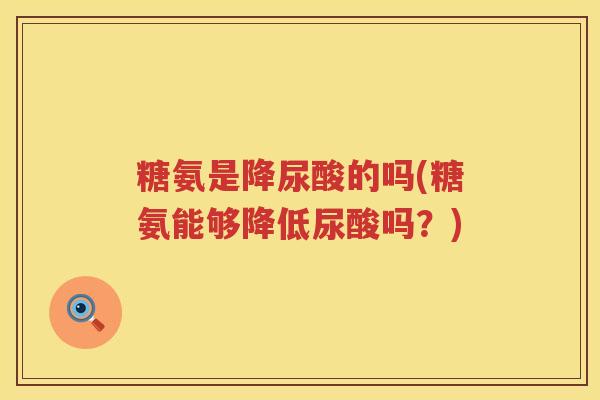 糖氨是降尿酸的吗(糖氨能够降低尿酸吗?) 糖氨是降尿酸的吗(糖氨能够降低尿酸吗?)