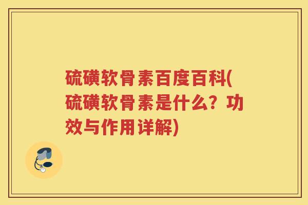 硫磺软骨素百度百科(硫磺软骨素是什么?功效与作用详解) 硫磺软骨素百度百科(硫磺软骨素是什么?功效与作用详解)
