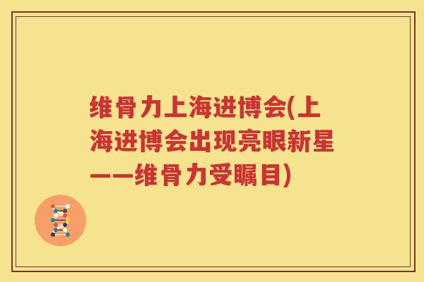 维骨力上海进博会(上海进博会出现亮眼新星——维骨力受瞩目)