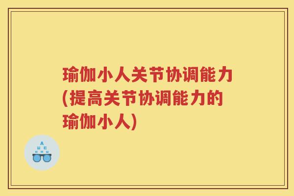 瑜伽小人关节协调能力(提高关节协调能力的瑜伽小人) 瑜伽小人关节协调能力(提高关节协调能力的瑜伽小人)