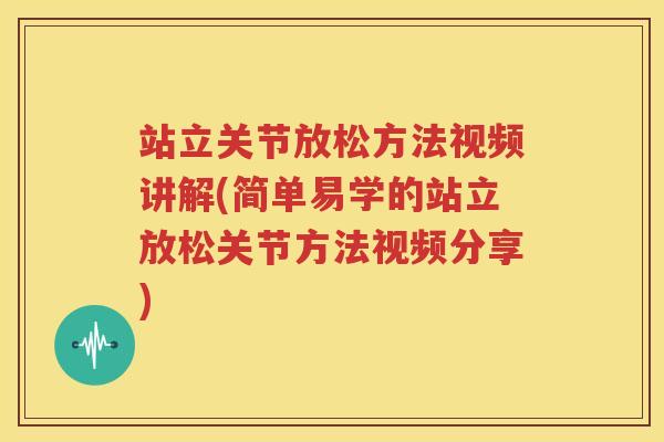 站立关节放松方法视频讲解(简单易学的站立放松关节方法视频分享) 站立关节放松方法视频讲解(简单易学的站立放松关节方法视频分享)