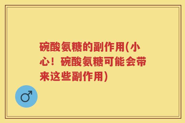 碗酸氨糖的副作用(小心!碗酸氨糖可能会带来这些副作用) 碗酸氨糖的副作用(小心!碗酸氨糖可能会带来这些副作用)