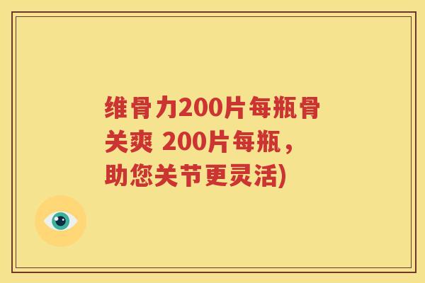 维骨力200片每瓶骨关爽 200片每瓶,助您关节更灵活) 维骨力200片每瓶骨关爽 200片每瓶,助您关节更灵活)