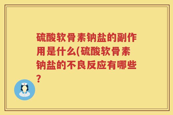 硫酸软骨素钠盐的副作用是什么(硫酸软骨素钠盐的不良反应有哪些? 硫酸软骨素钠盐的副作用是什么(硫酸软骨素钠盐的不良反应有哪些?