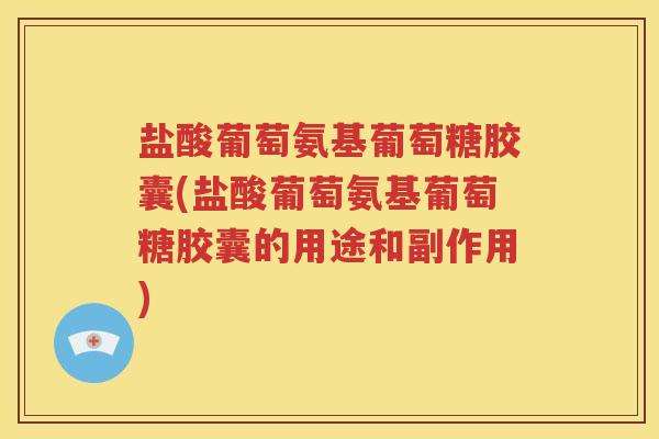盐酸葡萄氨基葡萄糖胶囊(盐酸葡萄氨基葡萄糖胶囊的用途和副作用) 盐酸葡萄氨基葡萄糖胶囊(盐酸葡萄氨基葡萄糖胶囊的用途和副作用)