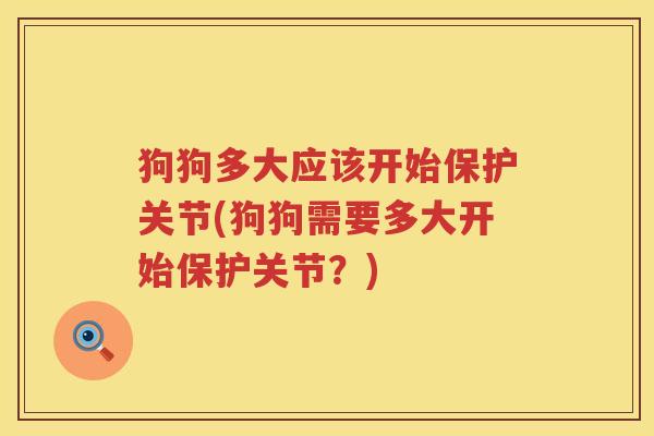 狗狗多大应该开始保护关节(狗狗需要多大开始保护关节?) 狗狗多大应该开始保护关节(狗狗需要多大开始保护关节?)