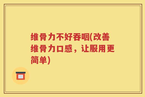 维骨力不好吞咽(改善维骨力口感，让服用更简单)