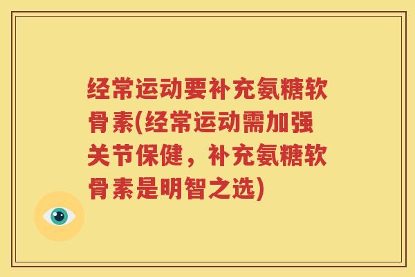 经常运动要补充氨糖软骨素(经常运动需加强关节保健，补充氨糖软骨素是明智之选)