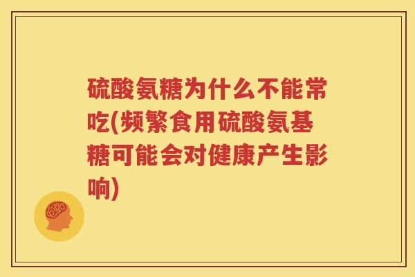硫酸氨糖为什么不能常吃(频繁食用硫酸氨基糖可能会对健康产生影响)