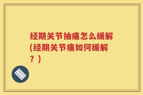 经期关节抽痛怎么缓解(经期关节痛如何缓解?) 经期关节抽痛怎么缓解(经期关节痛如何缓解?)