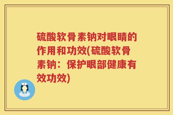 硫酸软骨素钠对眼睛的作用和功效(硫酸软骨素钠:保护眼部健康有效功效) 硫酸软骨素钠对眼睛的作用和功效(硫酸软骨素钠:保护眼部健康有效功效)